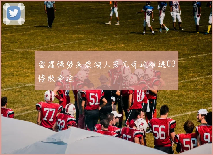 雷霆强势来袭湖人若无奇迹难逃G3惨败命运