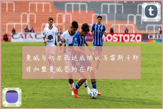 曼城与切尔西达成协议马雷斯卡即将加盟曼城签约在即