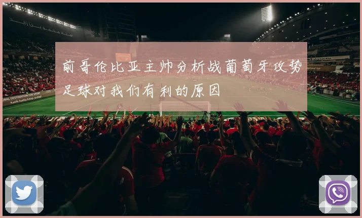 前哥伦比亚主帅分析战葡萄牙攻势足球对我们有利的原因