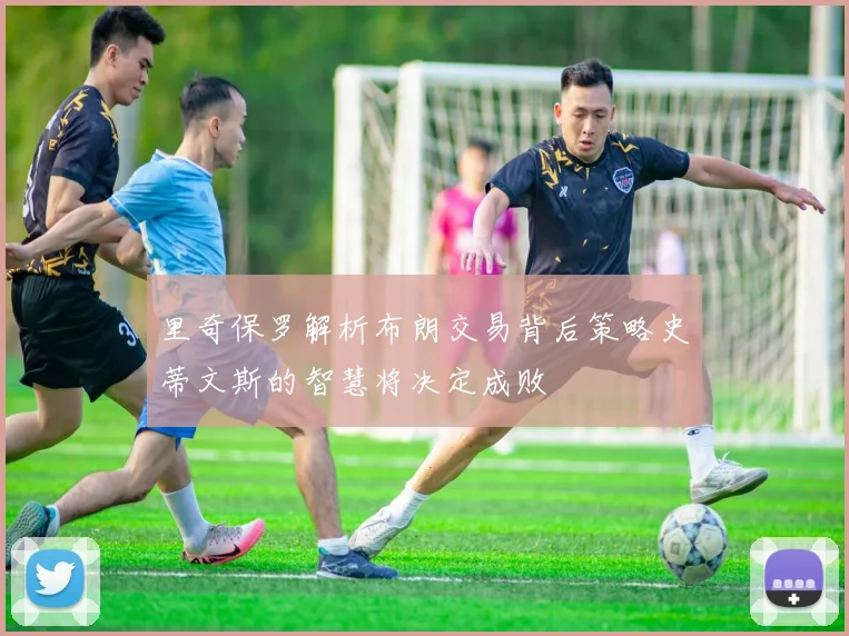 里奇保罗解析布朗交易背后策略史蒂文斯的智慧将决定成败