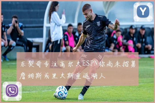 东契奇专注高尔夫ESPN称尚未招募詹姆斯或里夫斯重返湖人
