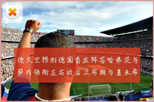 德天空预测德国首发阵容哈弗茨与萨内领衔左右边后卫布朗与基米希出战