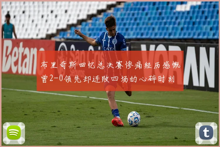 布里奇斯回忆总决赛惨痛经历感慨曾2-0领先却连败四场的心碎时刻
